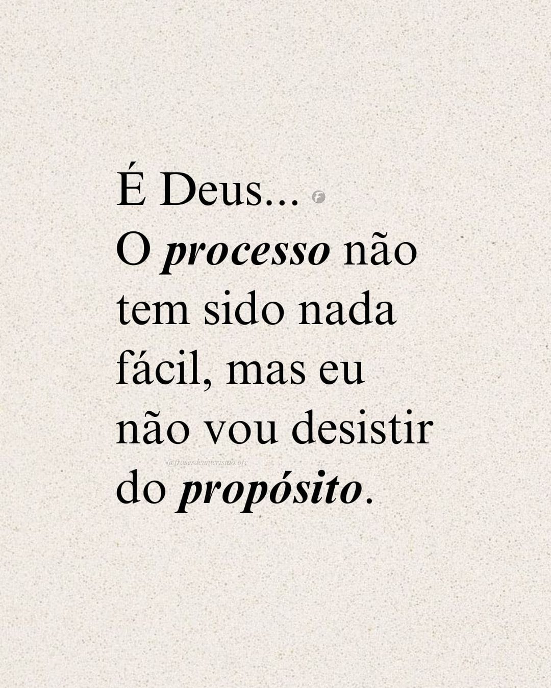 É Deus... O processo não tem sido nada fácil, mas eu não vou desistir do propósito.