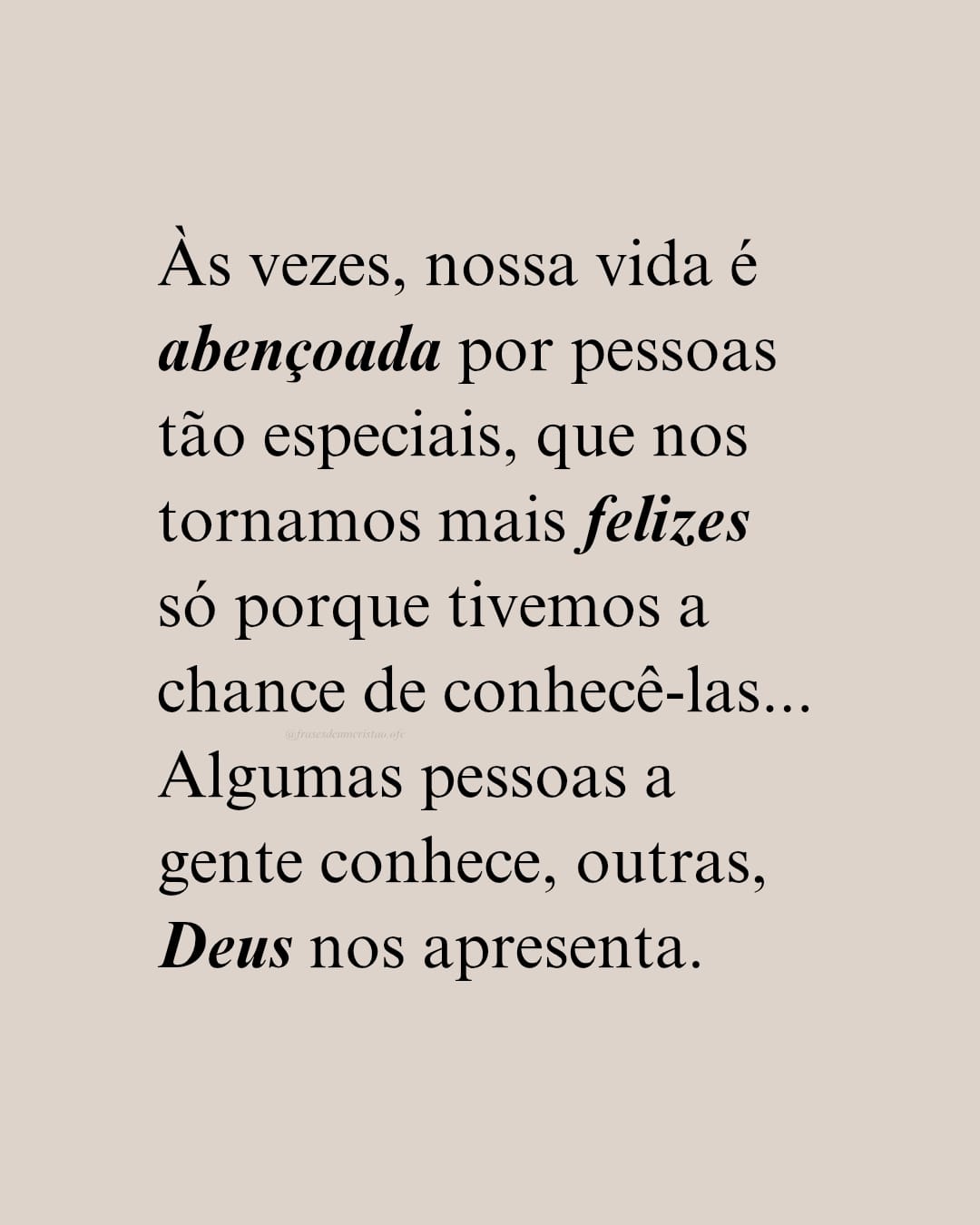 Às vezes, nossa vida é abençoada por pessoas tão especiais, que nos tornamos mais felizes só porque tivemos a chance de conhecê-las... Algumas pessoas a gente conhece, outras, Deus nos apresenta.