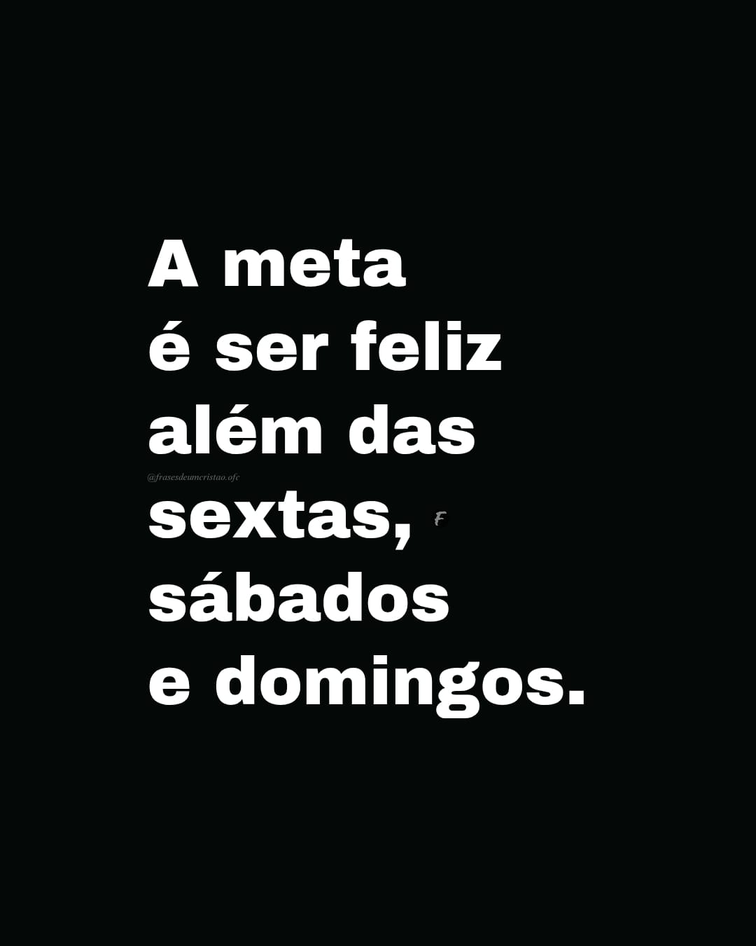 A meta é ser feliz além das sextas, sábados e domingos.